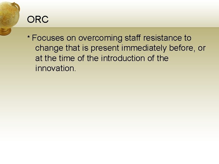 ORC * Focuses on overcoming staff resistance to change that is present immediately before,