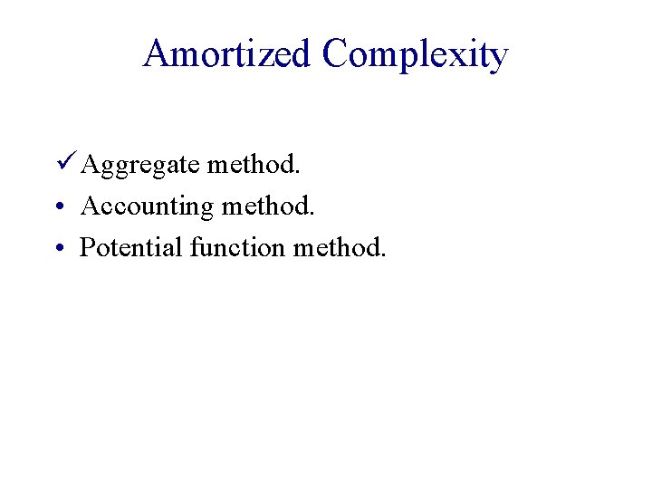 Amortized Complexity ü Aggregate method. • Accounting method. • Potential function method. 