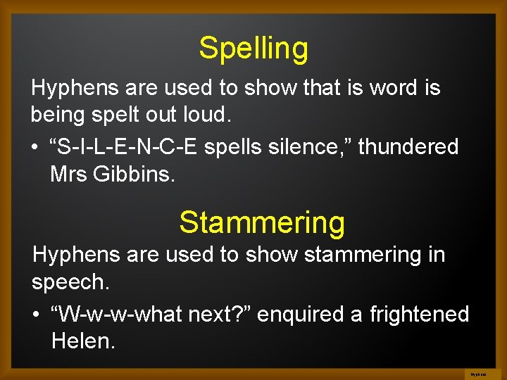 Spelling Hyphens are used to show that is word is being spelt out loud.