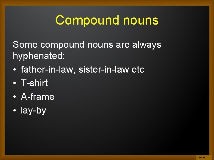 Compound nouns Some compound nouns are always hyphenated: • father-in-law, sister-in-law etc • T-shirt