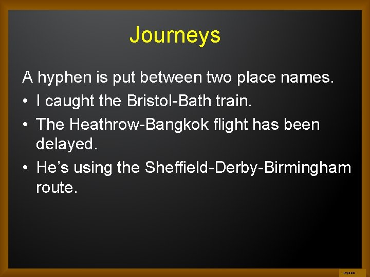 Journeys A hyphen is put between two place names. • I caught the Bristol-Bath