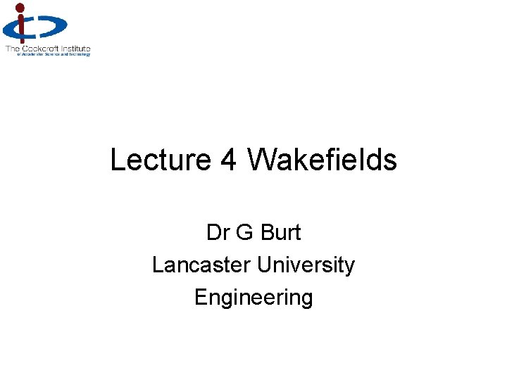 Lecture 4 Wakefields Dr G Burt Lancaster University Engineering 