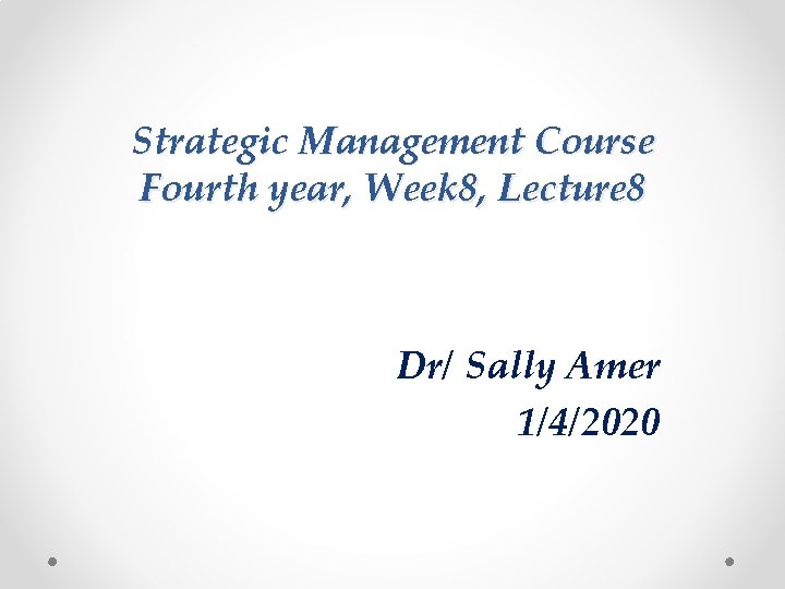 Strategic Management Course Fourth year, Week 8, Lecture 8 Dr/ Sally Amer 1/4/2020 