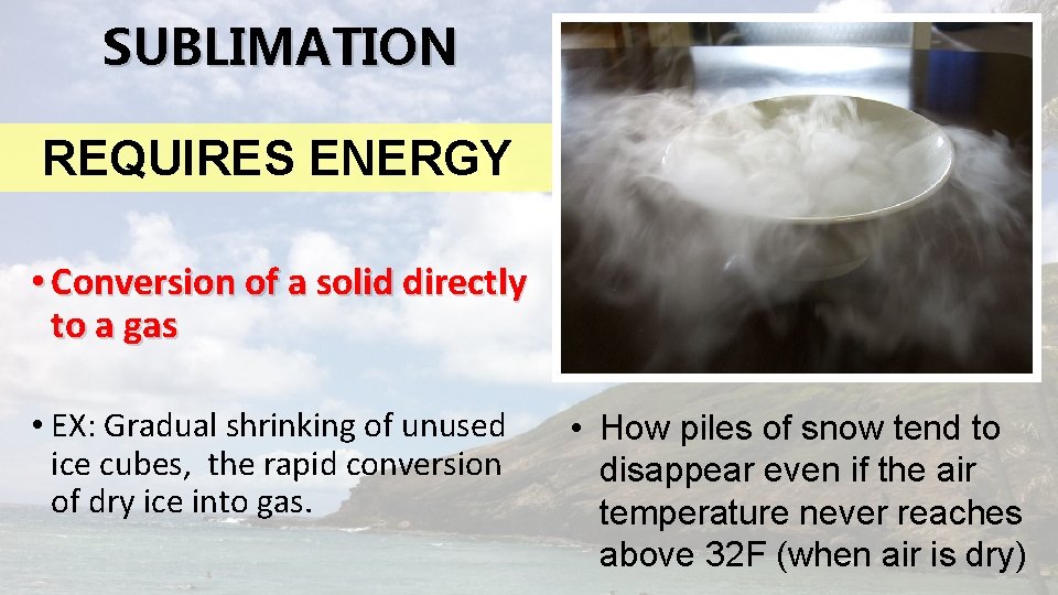 SUBLIMATION REQUIRES ENERGY • Conversion of a solid directly to a gas • EX: