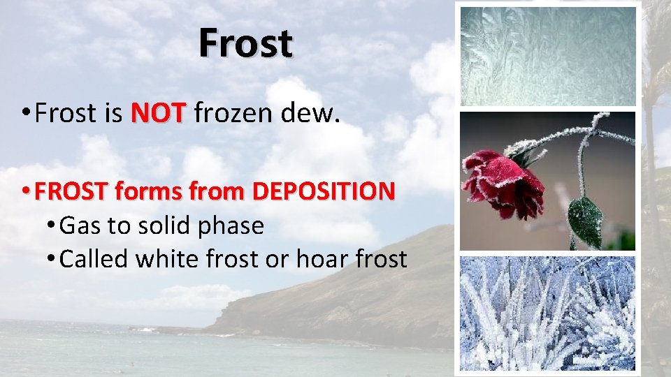 Frost • Frost is NOT frozen dew. • FROST forms from DEPOSITION • Gas