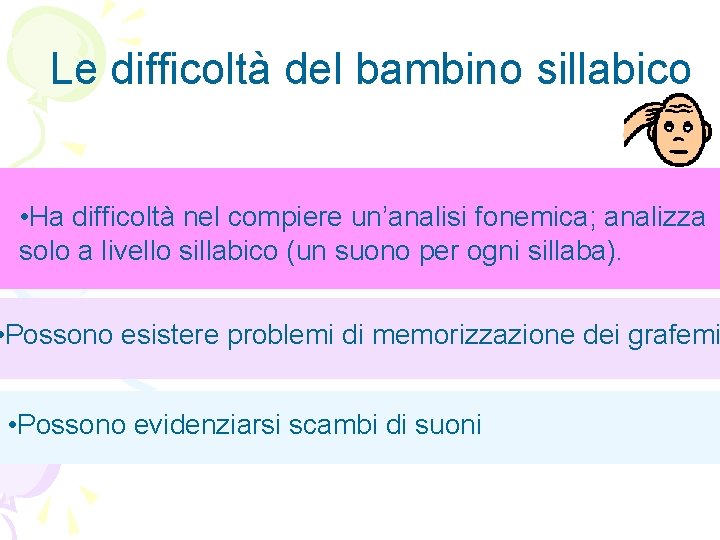 Le difficoltà del bambino sillabico • Ha difficoltà nel compiere un’analisi fonemica; analizza solo