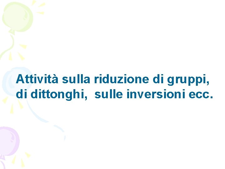 Attività sulla riduzione di gruppi, di dittonghi, sulle inversioni ecc. 