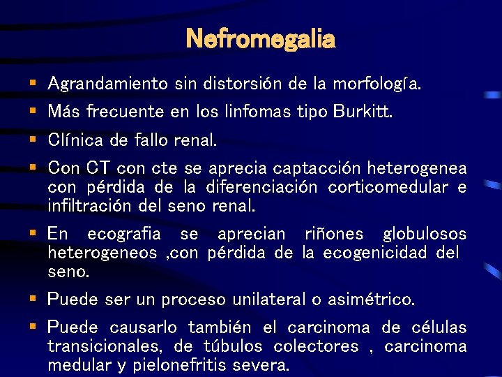 Nefromegalia § § Agrandamiento sin distorsión de la morfología. Más frecuente en los linfomas