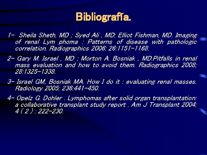 Bibliografía. 1 - Sheila Sheth, MD ; Syed Ali , MD; Elliot Fishman, MD.