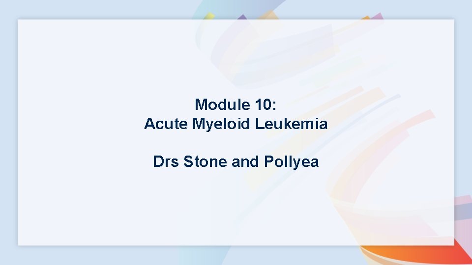 Module 10: Acute Myeloid Leukemia Drs Stone and Pollyea 
