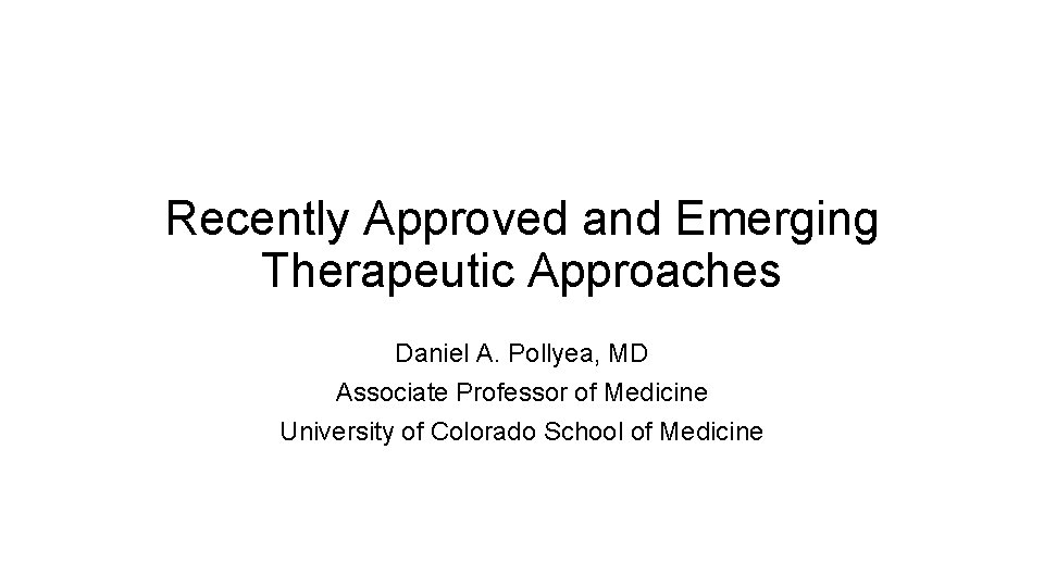 Recently Approved and Emerging Therapeutic Approaches Daniel A. Pollyea, MD Associate Professor of Medicine