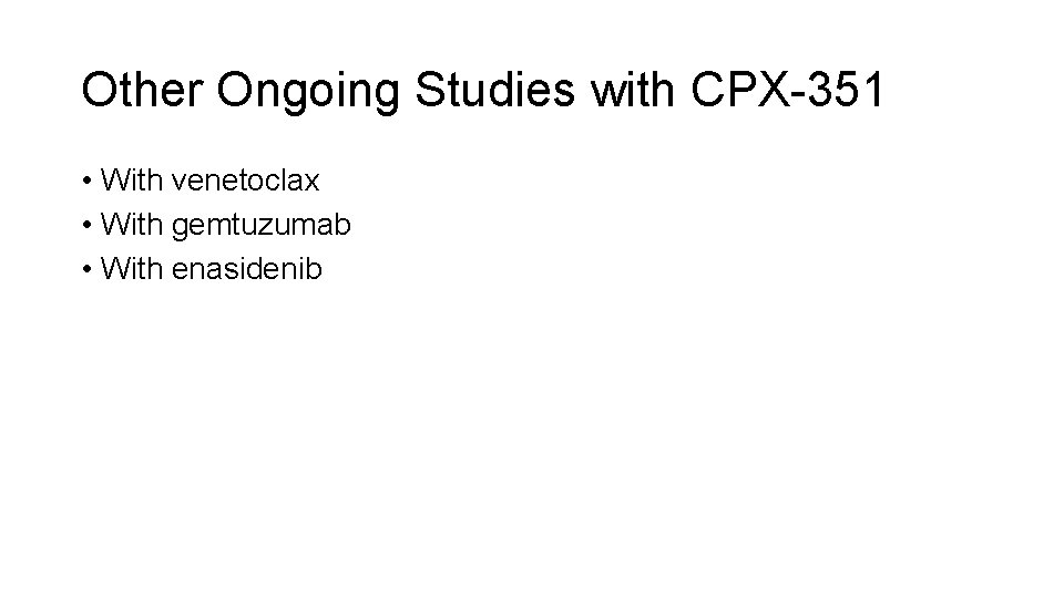 Other Ongoing Studies with CPX-351 • With venetoclax • With gemtuzumab • With enasidenib