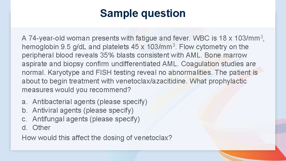 Sample question A 74 -year-old woman presents with fatigue and fever. WBC is 18