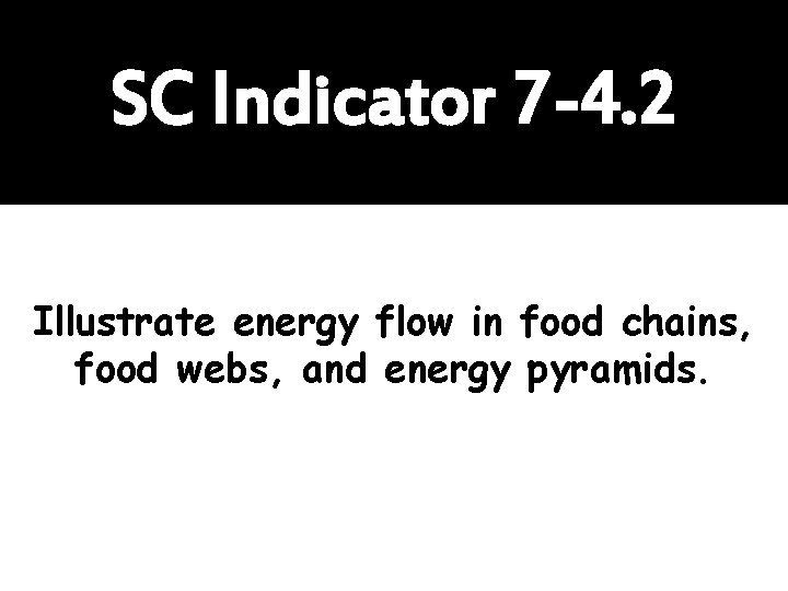 SC Indicator 7 -4. 2 Illustrate energy flow in food chains, food webs, and