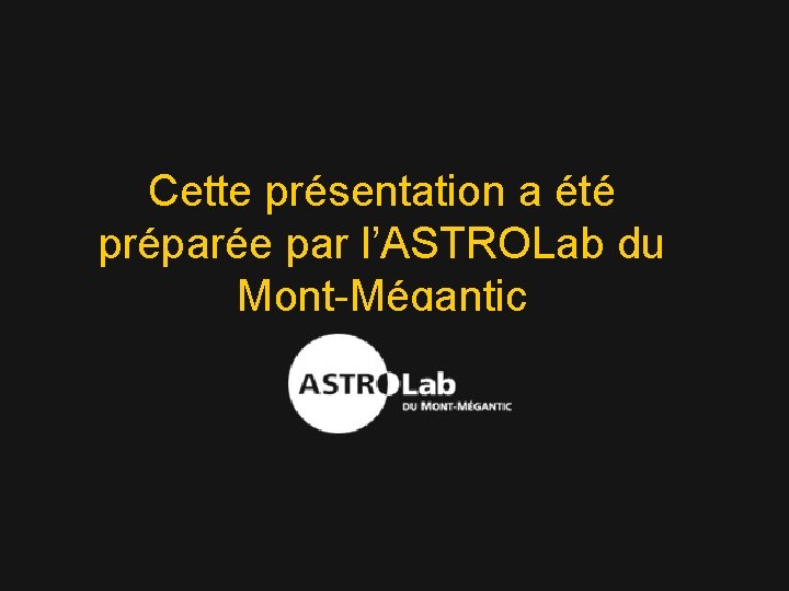 Cette présentation a été préparée par l’ASTROLab du Mont-Mégantic 