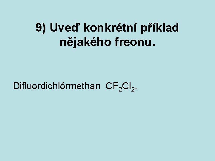 9) Uveď konkrétní příklad nějakého freonu. Difluordichlórmethan CF 2 Cl 2. 