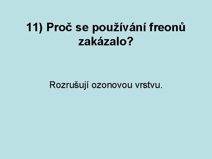 11) Proč se používání freonů zakázalo? Rozrušují ozonovou vrstvu. 