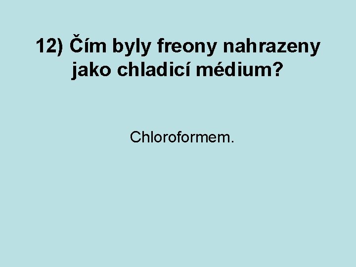 12) Čím byly freony nahrazeny jako chladicí médium? Chloroformem. 