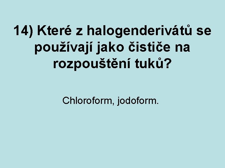 14) Které z halogenderivátů se používají jako čističe na rozpouštění tuků? Chloroform, jodoform. 