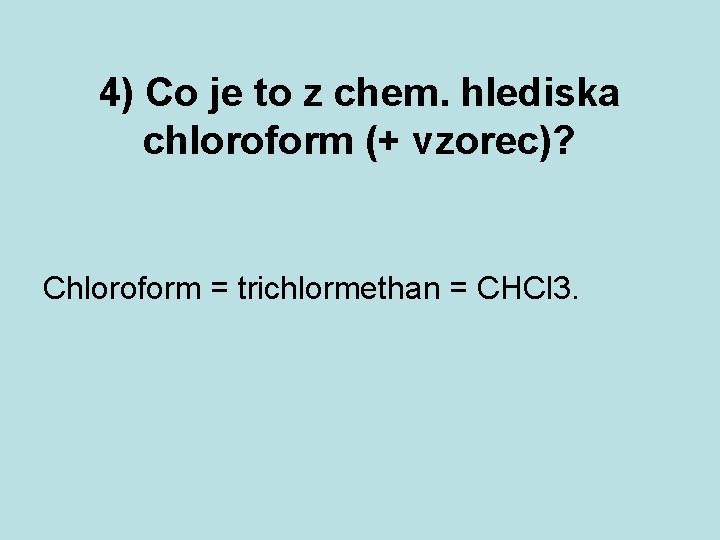 4) Co je to z chem. hlediska chloroform (+ vzorec)? Chloroform = trichlormethan =