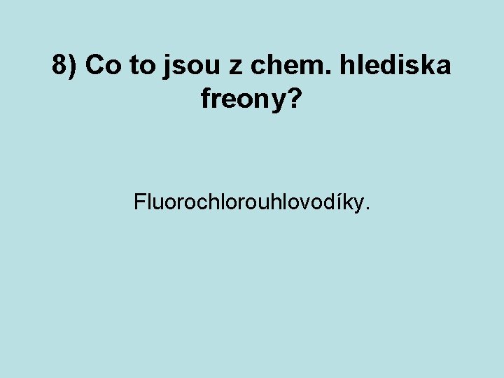 8) Co to jsou z chem. hlediska freony? Fluorochlorouhlovodíky. 