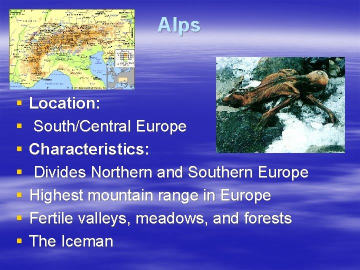 Alps § § § § Location: South/Central Europe Characteristics: Divides Northern and Southern Europe