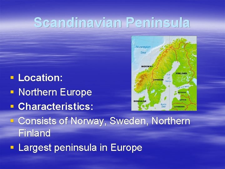 Scandinavian Peninsula § § Location: Northern Europe Characteristics: Consists of Norway, Sweden, Northern Finland