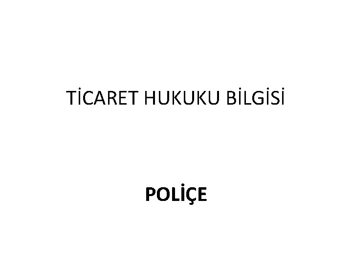 TİCARET HUKUKU BİLGİSİ POLİÇE 