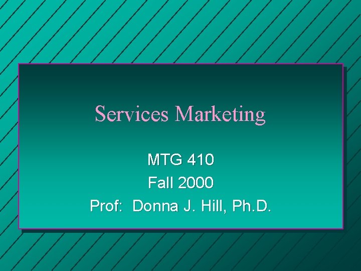 Services Marketing MTG 410 Fall 2000 Prof: Donna J. Hill, Ph. D. 