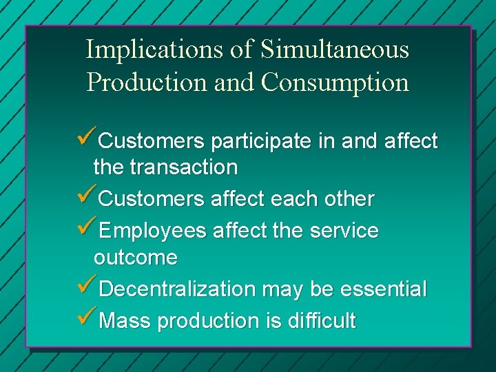 Implications of Simultaneous Production and Consumption üCustomers participate in and affect the transaction üCustomers