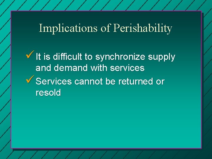 Implications of Perishability ü It is difficult to synchronize supply and demand with services