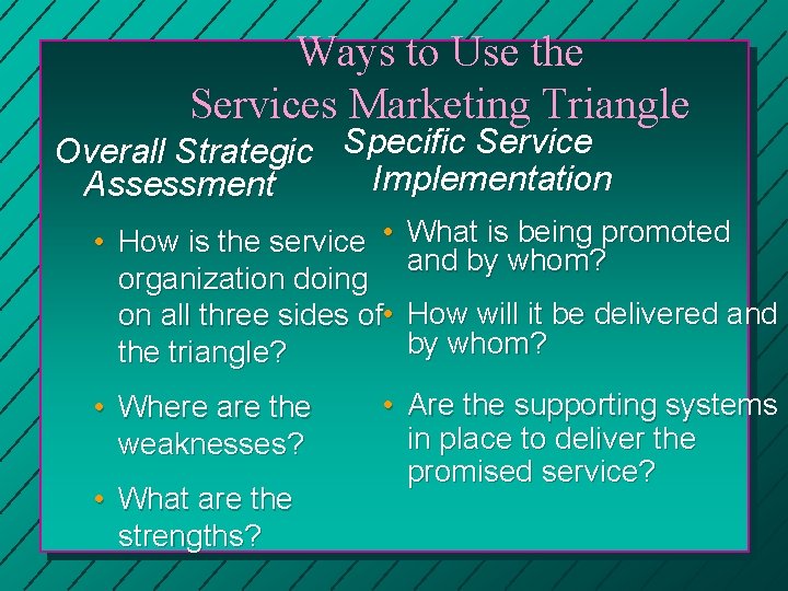 Ways to Use the Services Marketing Triangle Overall Strategic Specific Service Implementation Assessment •