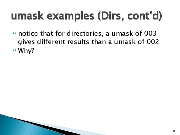 umask examples (Dirs, cont’d) notice that for directories, a umask of 003 gives different