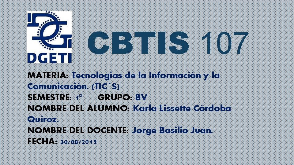 CBTIS 107 MATERIA: Tecnologías de la Información y la Comunicación. (TIC´S) SEMESTRE: 1° GRUPO: