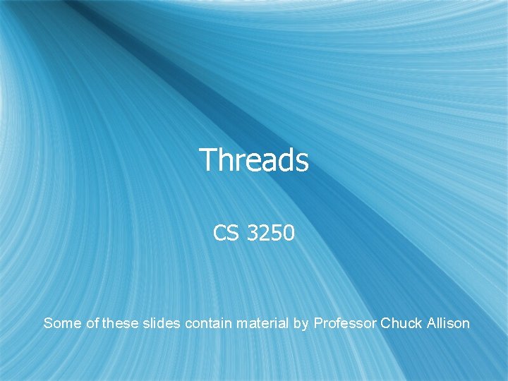 Threads CS 3250 Some of these slides contain material by Professor Chuck Allison 