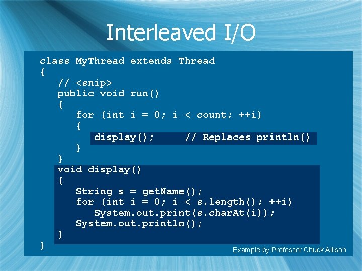 Interleaved I/O class My. Thread extends Thread { // <snip> public void run() {