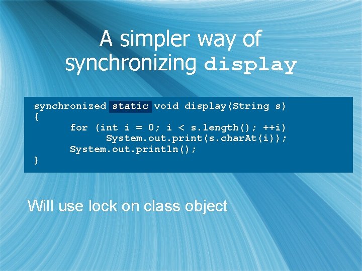 A simpler way of synchronizing display synchronized static void display(String s) { for (int