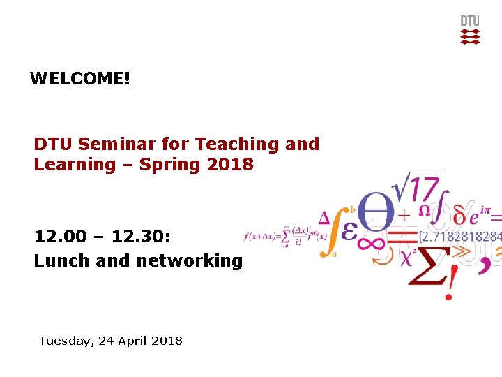 WELCOME! DTU Seminar for Teaching and Learning – Spring 2018 12. 00 – 12.