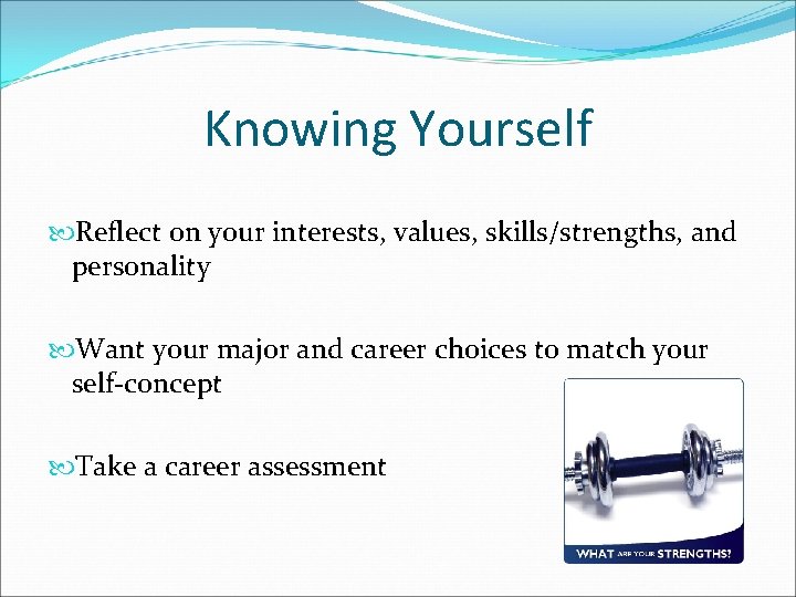 Knowing Yourself Reflect on your interests, values, skills/strengths, and personality Want your major and