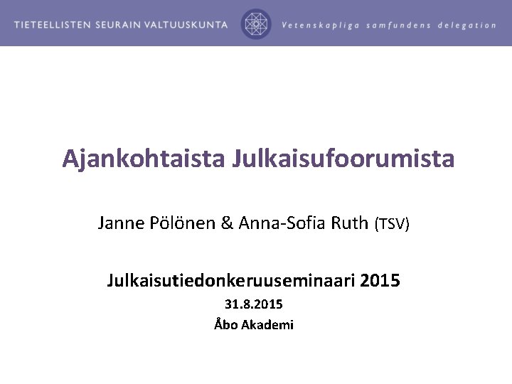  Ajankohtaista Julkaisufoorumista Janne Pölönen & Anna-Sofia Ruth (TSV) Julkaisutiedonkeruuseminaari 2015 31. 8. 2015