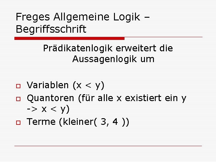 Freges Allgemeine Logik – Begriffsschrift Prädikatenlogik erweitert die Aussagenlogik um o o o Variablen