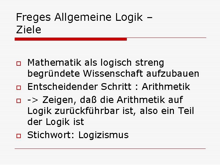 Freges Allgemeine Logik – Ziele o o Mathematik als logisch streng begründete Wissenschaft aufzubauen