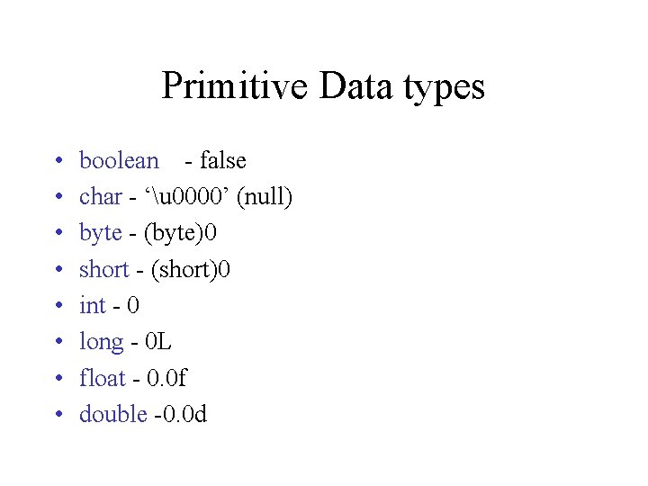 Primitive Data types • • boolean - false char - ‘u 0000’ (null) byte