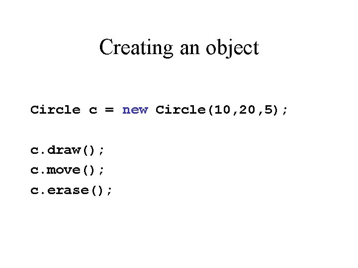 Creating an object Circle c = new Circle(10, 20, 5); c. draw(); c. move();