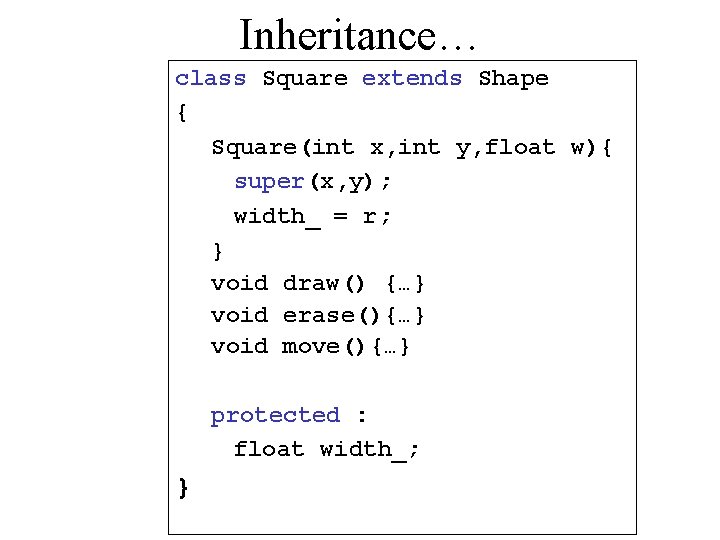 Inheritance… class Square extends Shape { Square(int x, int y, float w){ super(x, y);