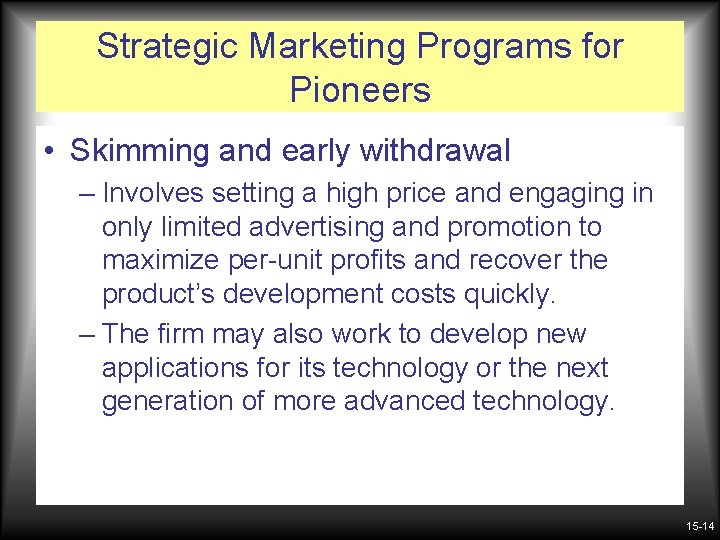 Strategic Marketing Programs for Pioneers • Skimming and early withdrawal – Involves setting a