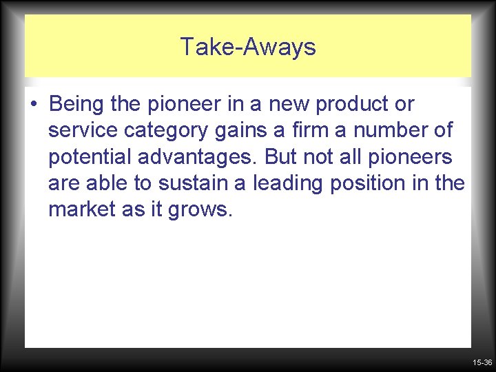 Take-Aways • Being the pioneer in a new product or service category gains a