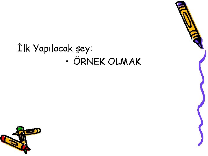 İlk Yapılacak şey: • ÖRNEK OLMAK 