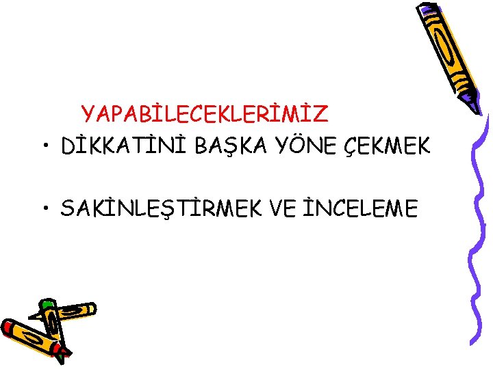 YAPABİLECEKLERİMİZ • DİKKATİNİ BAŞKA YÖNE ÇEKMEK • SAKİNLEŞTİRMEK VE İNCELEME 