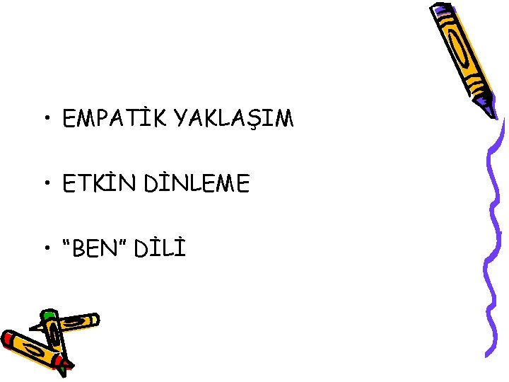  • EMPATİK YAKLAŞIM • ETKİN DİNLEME • “BEN” DİLİ 